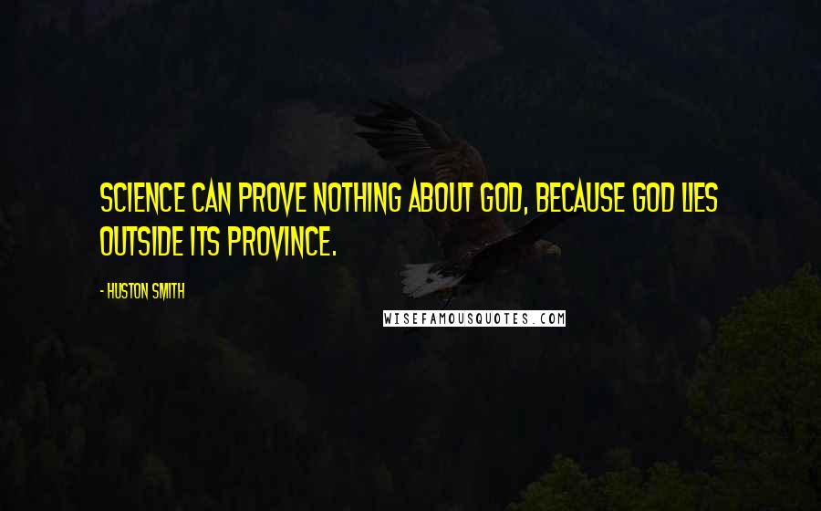 Huston Smith Quotes: Science can prove nothing about God, because God lies outside its province.