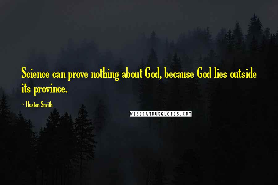 Huston Smith Quotes: Science can prove nothing about God, because God lies outside its province.