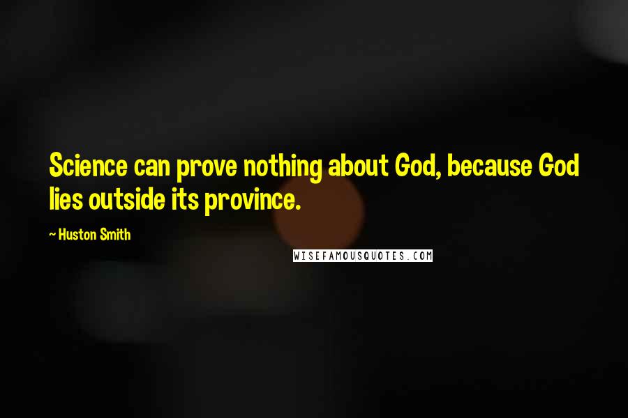 Huston Smith Quotes: Science can prove nothing about God, because God lies outside its province.