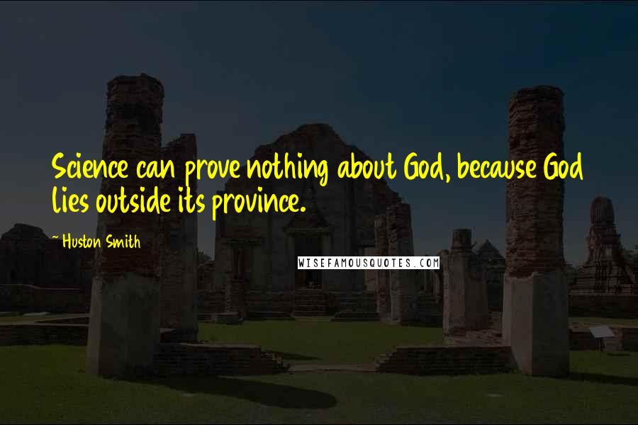 Huston Smith Quotes: Science can prove nothing about God, because God lies outside its province.