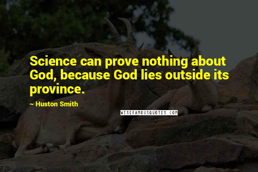 Huston Smith Quotes: Science can prove nothing about God, because God lies outside its province.