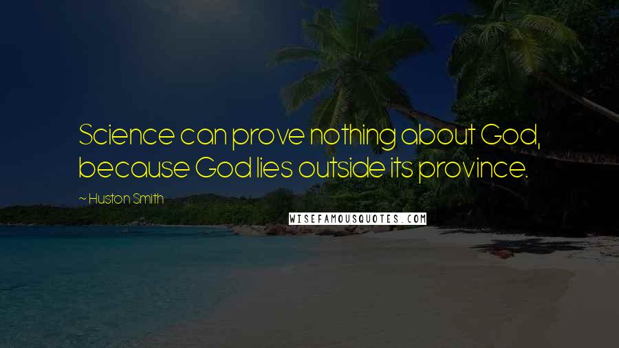 Huston Smith Quotes: Science can prove nothing about God, because God lies outside its province.