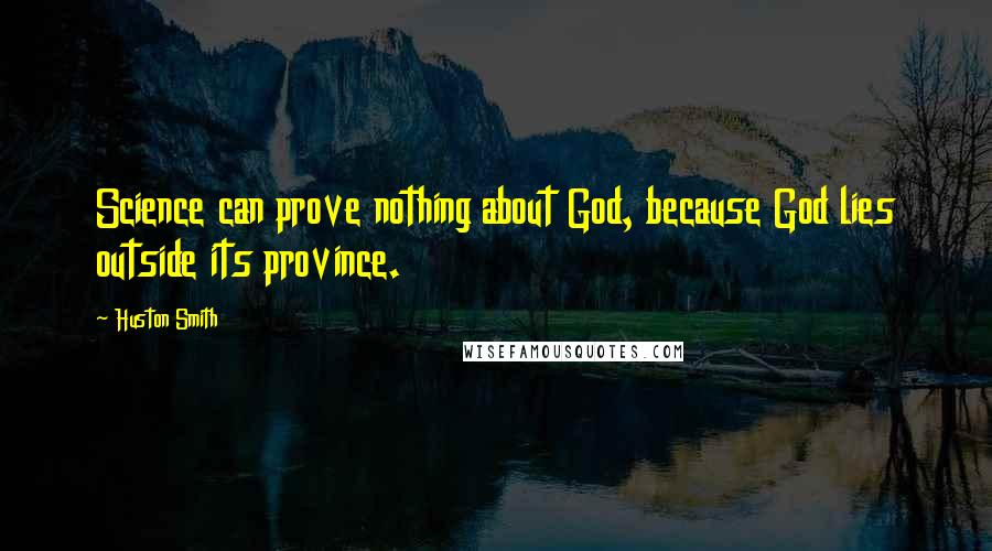 Huston Smith Quotes: Science can prove nothing about God, because God lies outside its province.