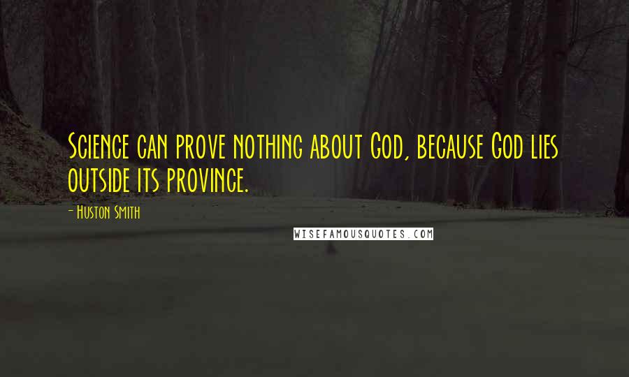 Huston Smith Quotes: Science can prove nothing about God, because God lies outside its province.