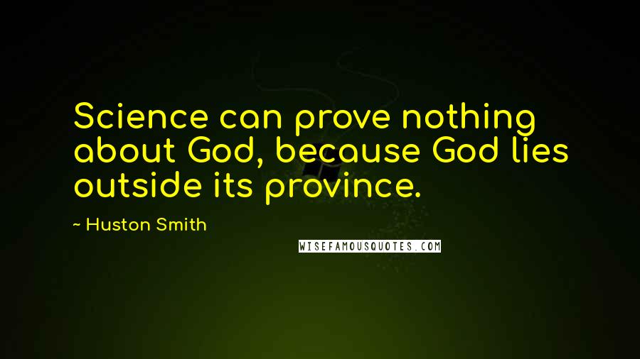 Huston Smith Quotes: Science can prove nothing about God, because God lies outside its province.