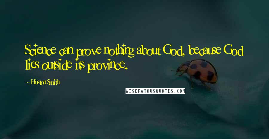 Huston Smith Quotes: Science can prove nothing about God, because God lies outside its province.