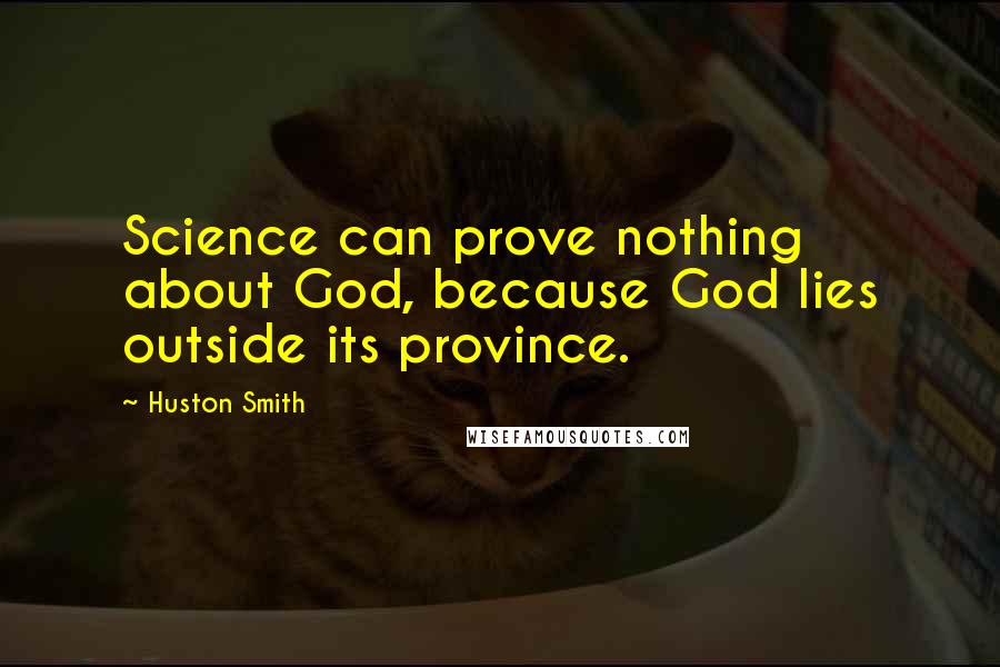 Huston Smith Quotes: Science can prove nothing about God, because God lies outside its province.