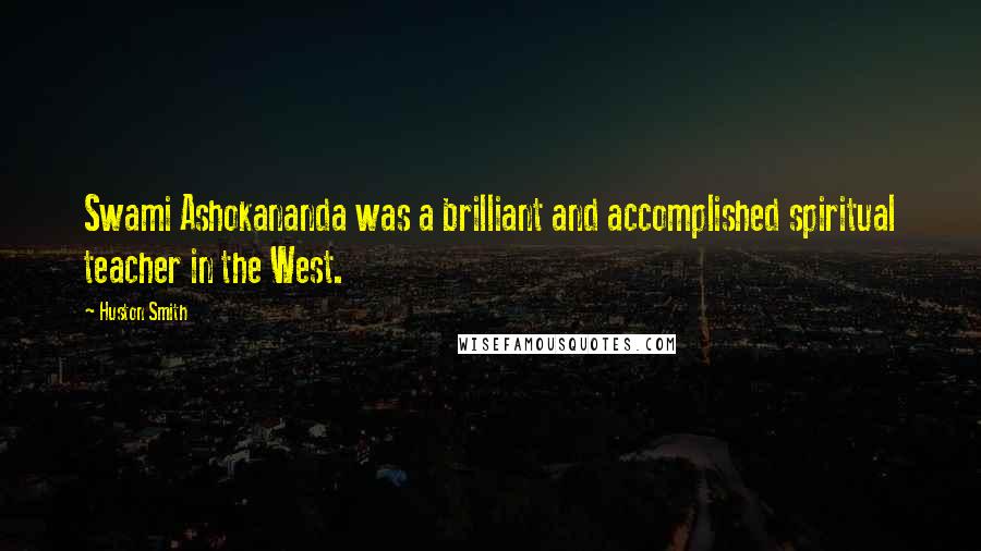 Huston Smith Quotes: Swami Ashokananda was a brilliant and accomplished spiritual teacher in the West.