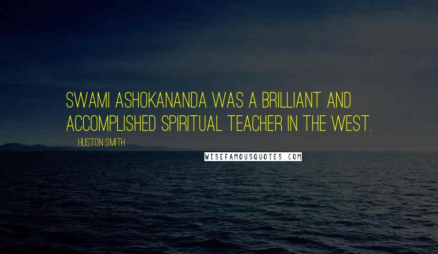 Huston Smith Quotes: Swami Ashokananda was a brilliant and accomplished spiritual teacher in the West.