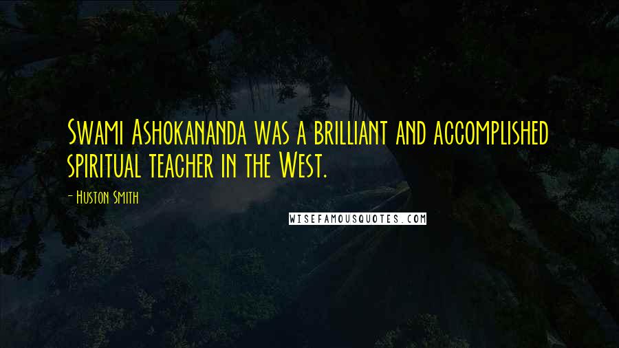 Huston Smith Quotes: Swami Ashokananda was a brilliant and accomplished spiritual teacher in the West.