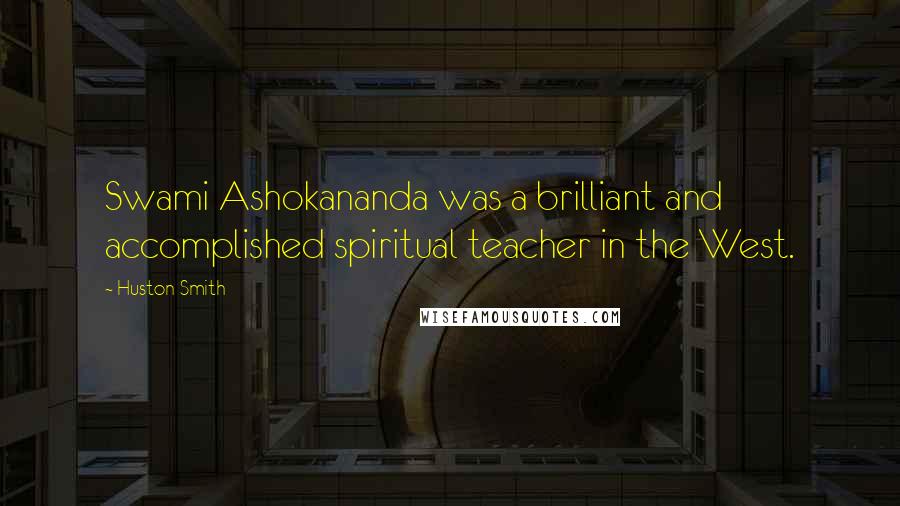 Huston Smith Quotes: Swami Ashokananda was a brilliant and accomplished spiritual teacher in the West.