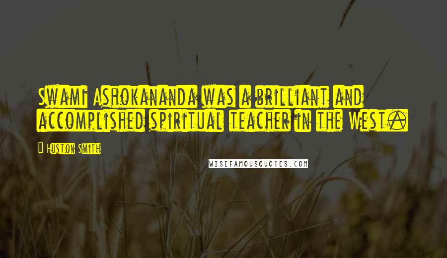 Huston Smith Quotes: Swami Ashokananda was a brilliant and accomplished spiritual teacher in the West.