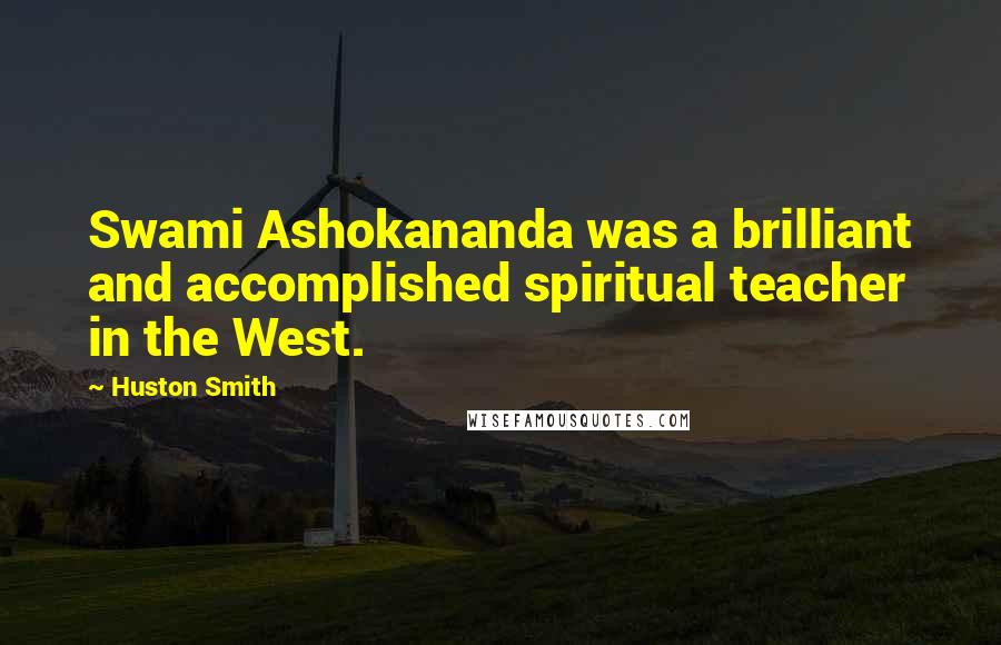 Huston Smith Quotes: Swami Ashokananda was a brilliant and accomplished spiritual teacher in the West.