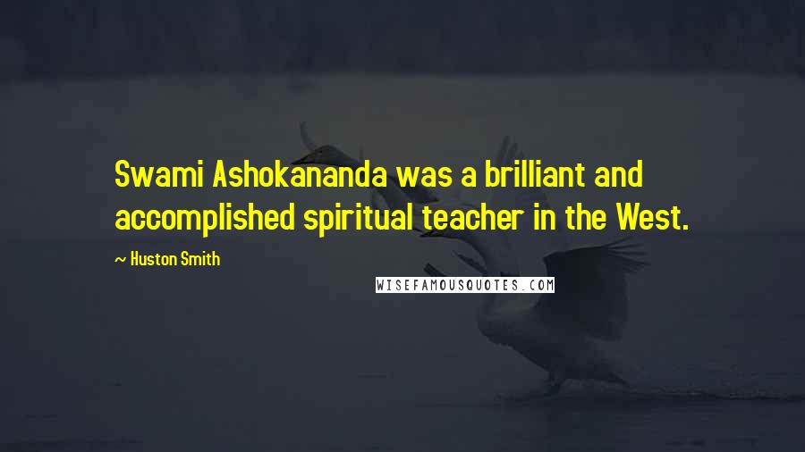 Huston Smith Quotes: Swami Ashokananda was a brilliant and accomplished spiritual teacher in the West.