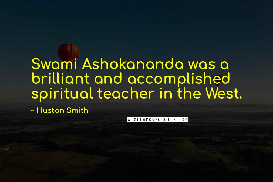 Huston Smith Quotes: Swami Ashokananda was a brilliant and accomplished spiritual teacher in the West.