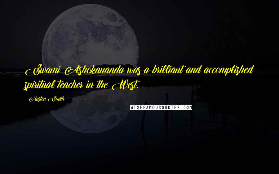 Huston Smith Quotes: Swami Ashokananda was a brilliant and accomplished spiritual teacher in the West.