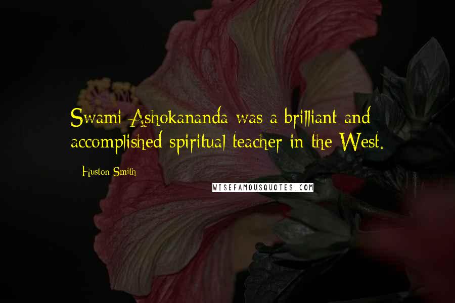 Huston Smith Quotes: Swami Ashokananda was a brilliant and accomplished spiritual teacher in the West.