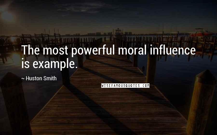 Huston Smith Quotes: The most powerful moral influence is example.