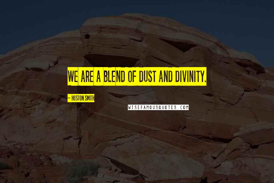 Huston Smith Quotes: We are a blend of dust and divinity.