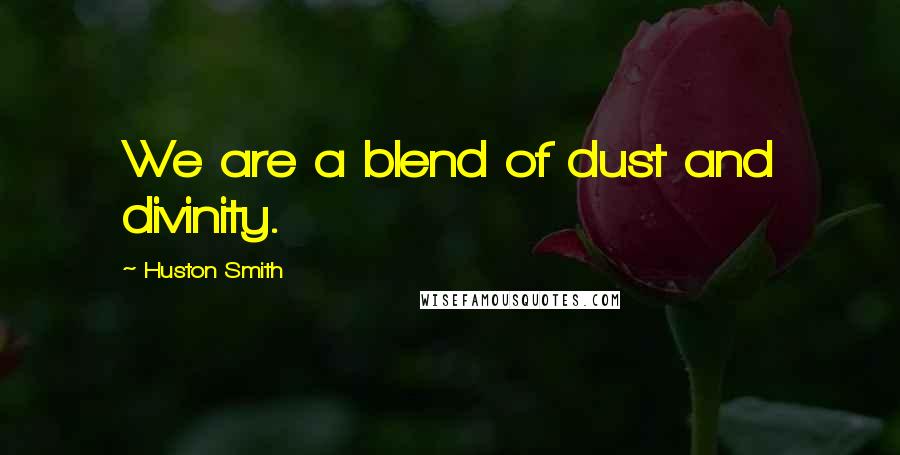 Huston Smith Quotes: We are a blend of dust and divinity.