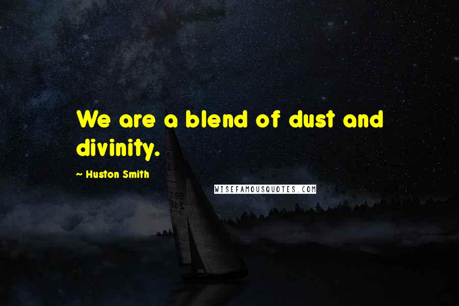 Huston Smith Quotes: We are a blend of dust and divinity.