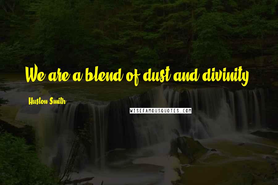 Huston Smith Quotes: We are a blend of dust and divinity.