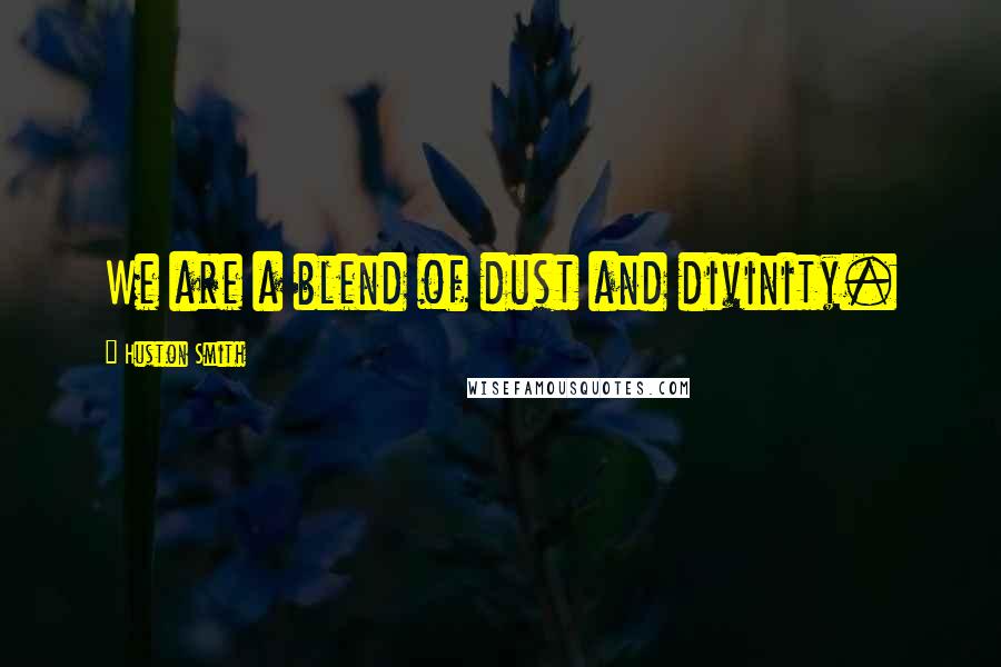 Huston Smith Quotes: We are a blend of dust and divinity.