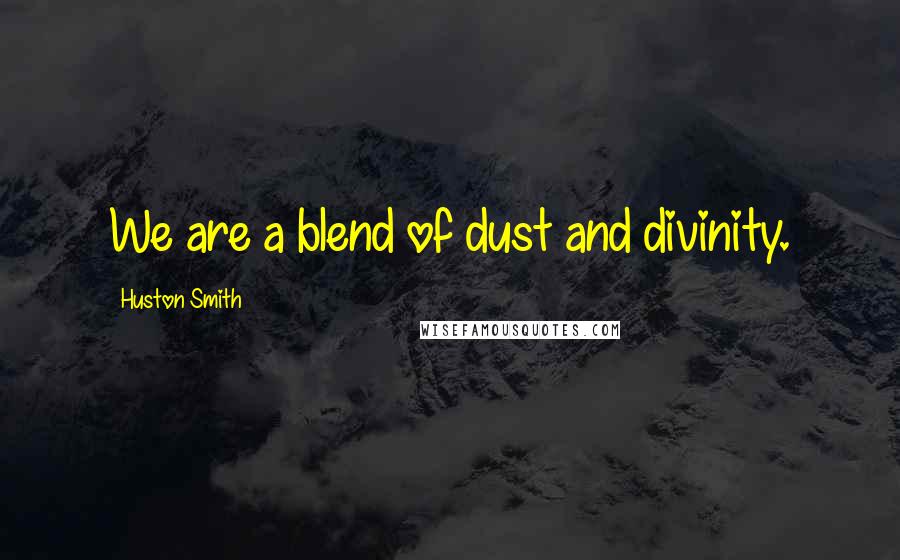 Huston Smith Quotes: We are a blend of dust and divinity.