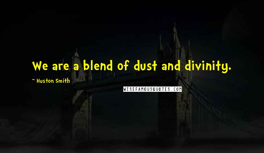 Huston Smith Quotes: We are a blend of dust and divinity.