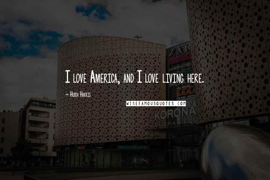 Hutch Harris Quotes: I love America, and I love living here.