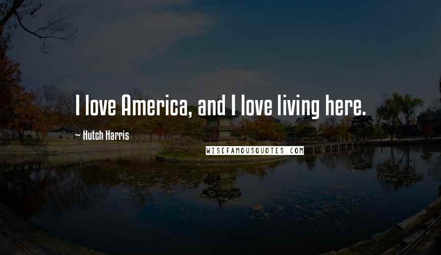 Hutch Harris Quotes: I love America, and I love living here.