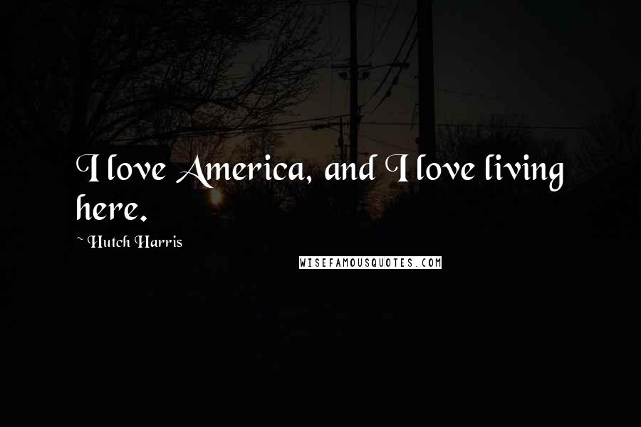 Hutch Harris Quotes: I love America, and I love living here.