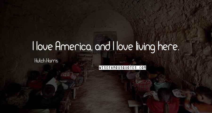 Hutch Harris Quotes: I love America, and I love living here.