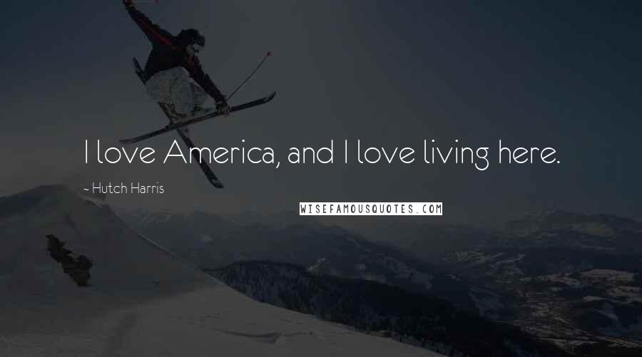 Hutch Harris Quotes: I love America, and I love living here.