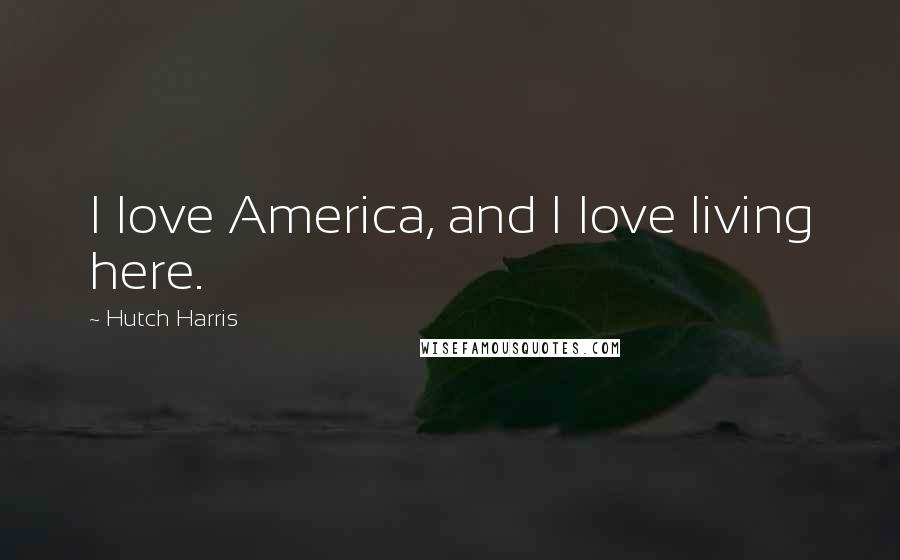 Hutch Harris Quotes: I love America, and I love living here.