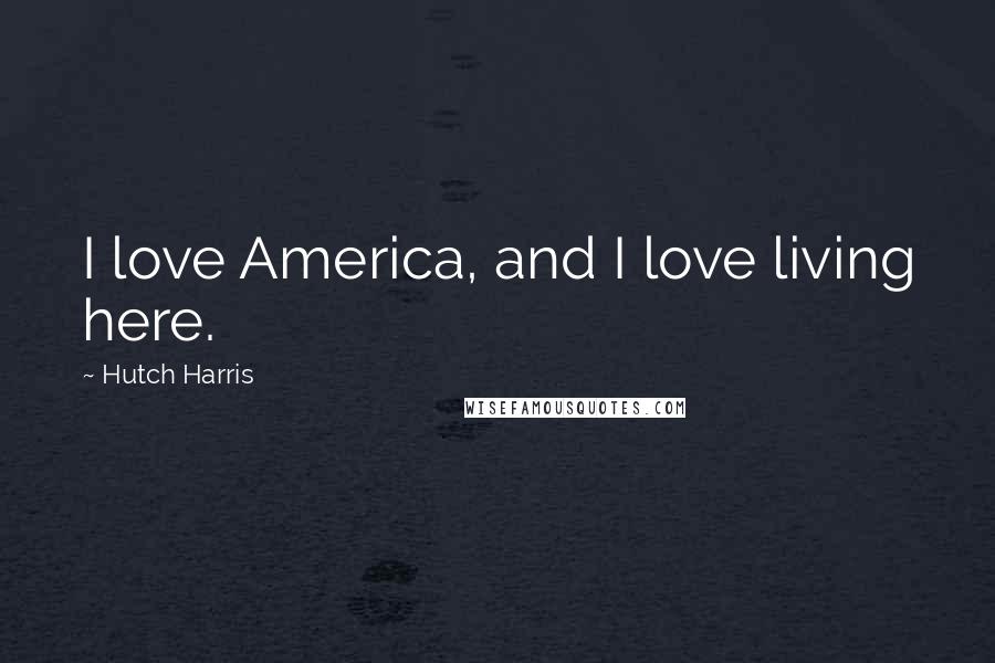 Hutch Harris Quotes: I love America, and I love living here.