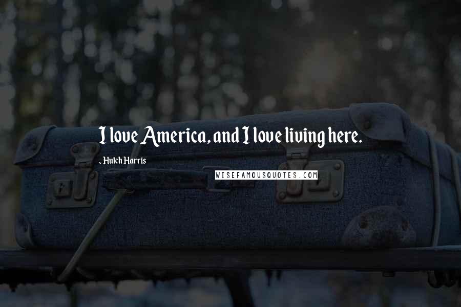 Hutch Harris Quotes: I love America, and I love living here.