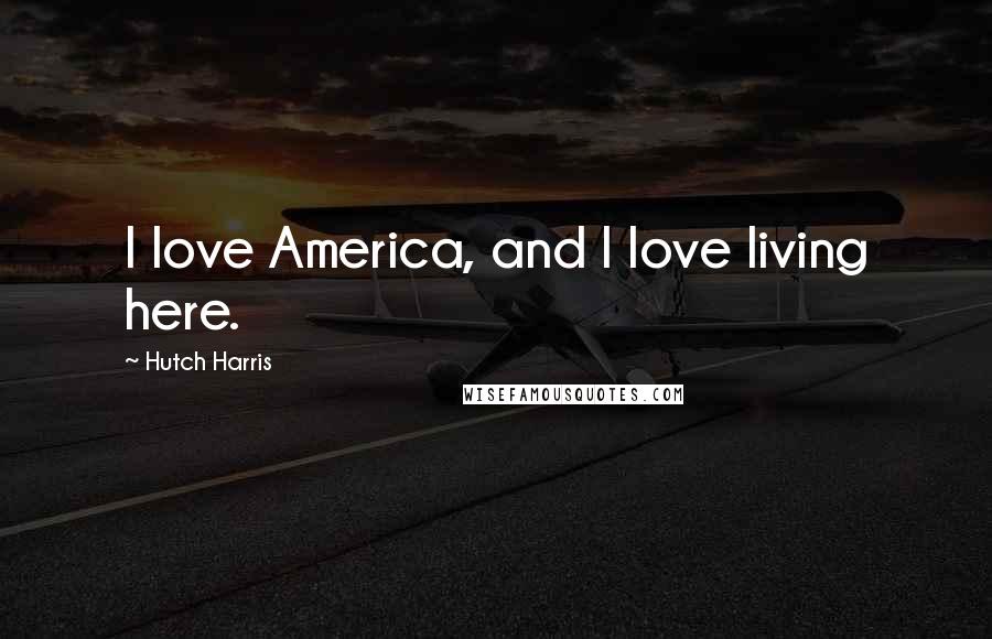 Hutch Harris Quotes: I love America, and I love living here.