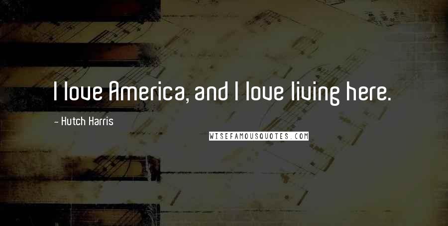 Hutch Harris Quotes: I love America, and I love living here.
