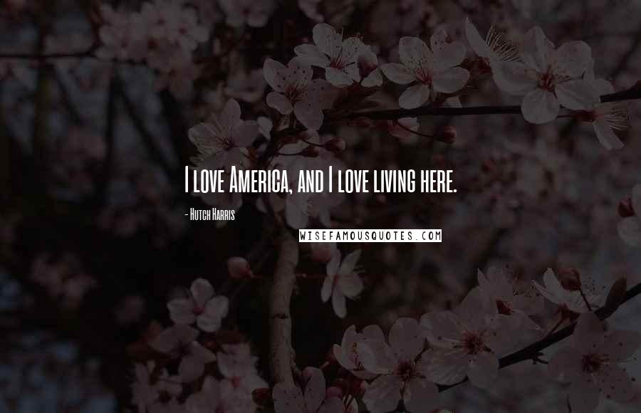 Hutch Harris Quotes: I love America, and I love living here.