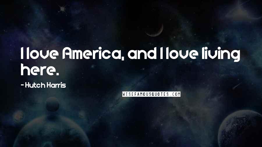 Hutch Harris Quotes: I love America, and I love living here.