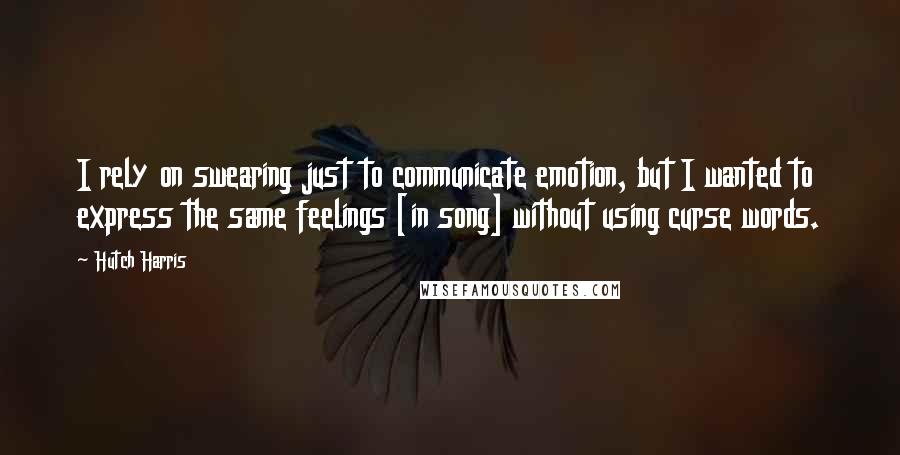 Hutch Harris Quotes: I rely on swearing just to communicate emotion, but I wanted to express the same feelings [in song] without using curse words.