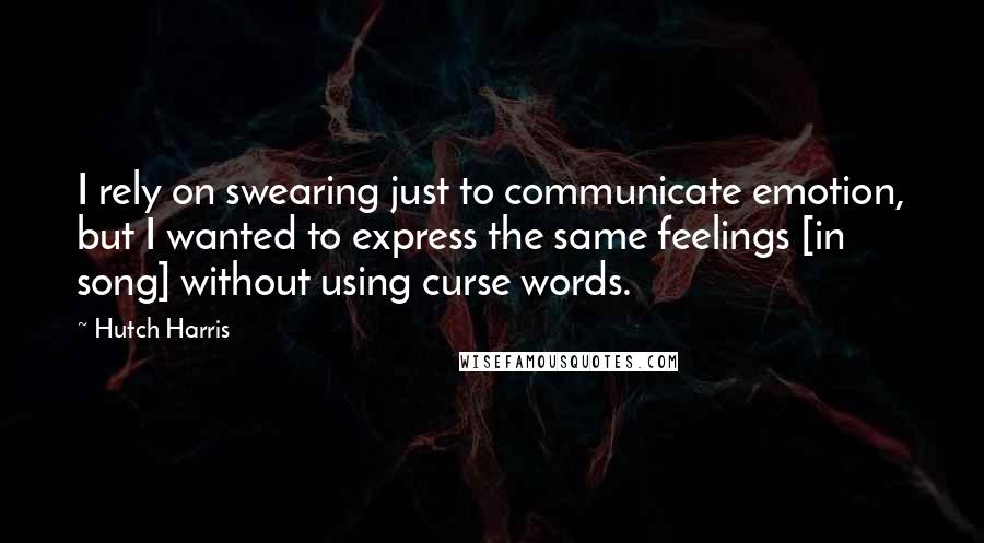 Hutch Harris Quotes: I rely on swearing just to communicate emotion, but I wanted to express the same feelings [in song] without using curse words.