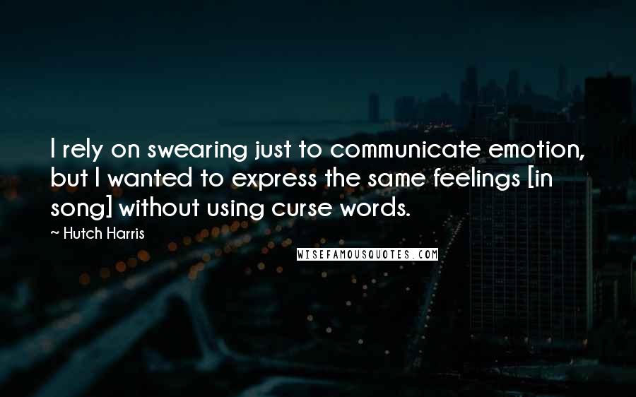 Hutch Harris Quotes: I rely on swearing just to communicate emotion, but I wanted to express the same feelings [in song] without using curse words.