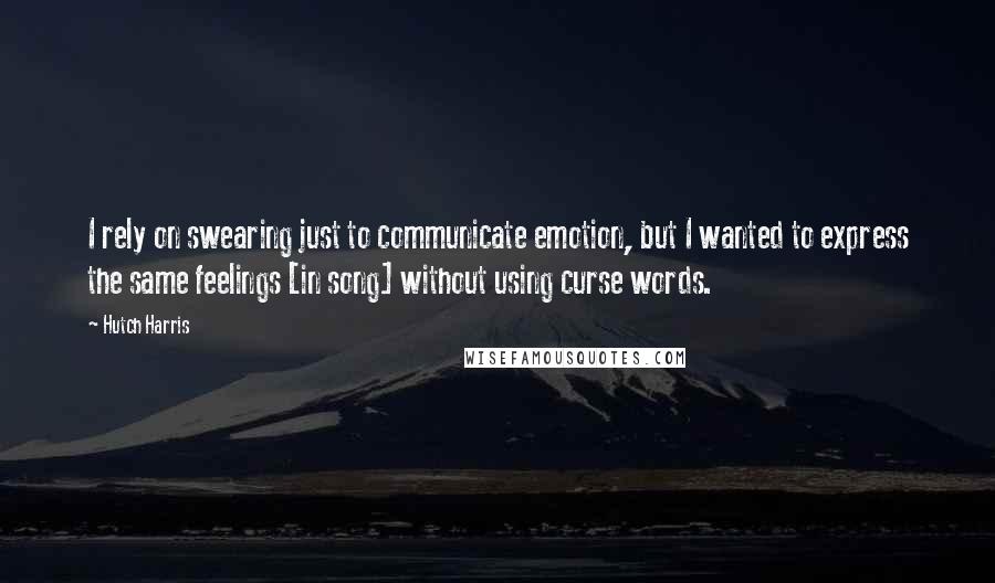 Hutch Harris Quotes: I rely on swearing just to communicate emotion, but I wanted to express the same feelings [in song] without using curse words.