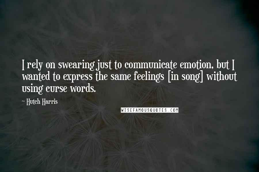 Hutch Harris Quotes: I rely on swearing just to communicate emotion, but I wanted to express the same feelings [in song] without using curse words.