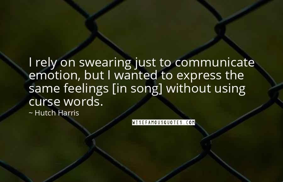 Hutch Harris Quotes: I rely on swearing just to communicate emotion, but I wanted to express the same feelings [in song] without using curse words.