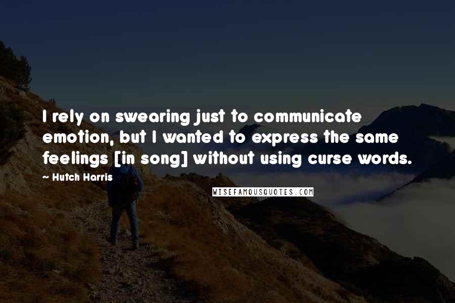 Hutch Harris Quotes: I rely on swearing just to communicate emotion, but I wanted to express the same feelings [in song] without using curse words.