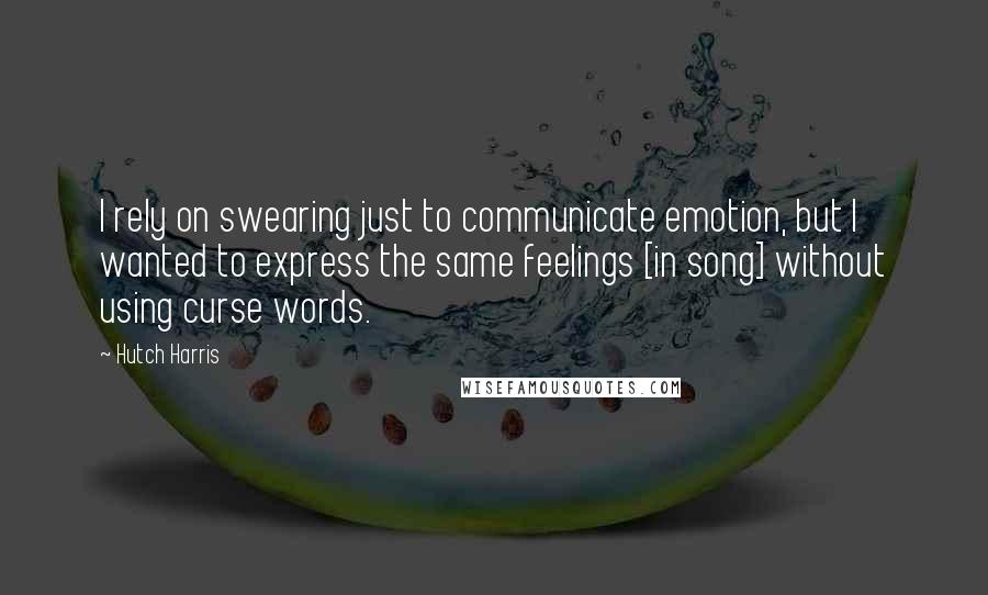 Hutch Harris Quotes: I rely on swearing just to communicate emotion, but I wanted to express the same feelings [in song] without using curse words.