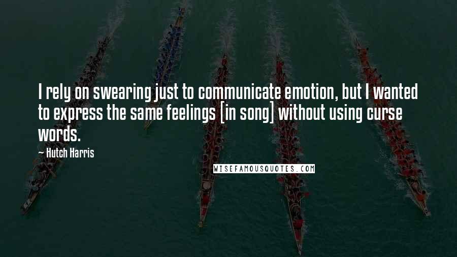 Hutch Harris Quotes: I rely on swearing just to communicate emotion, but I wanted to express the same feelings [in song] without using curse words.